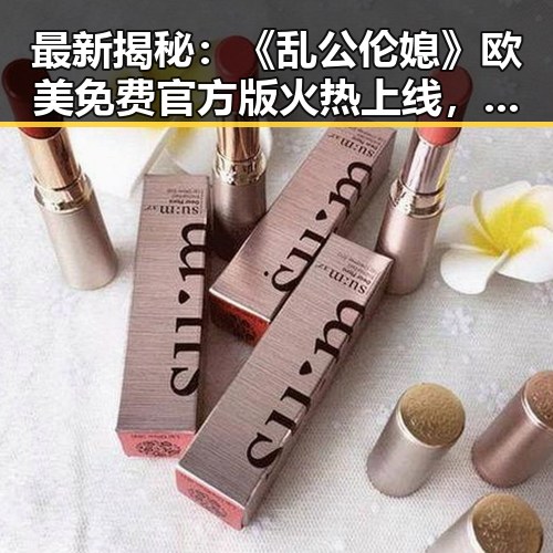 最新揭秘：《乱公伦媳》欧美免费官方版火热上线，眉山市玩家热烈追捧