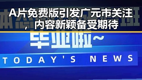 A片免费版引发广元市关注，内容新颖备受期待