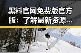 黑料 官网免费版官方版：了解最新资源与安全保障
