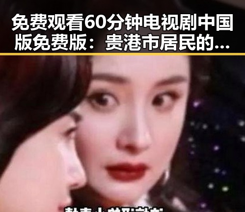 免费观看60分钟电视剧中国版免费版：贵港市居民的新选择