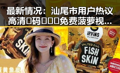 最新情况：汕尾市用户热议高清🈚码🔞❌♋免费菠萝视频免费版使用体验