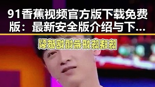 91香蕉视频官方版下载免费版：最新安全版介绍与下载指南