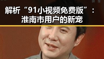 解析“91小视频免费版”：淮南市用户的新宠