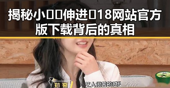 揭秘小🐔🐔伸进🈲18网站官方版下载背后的真相