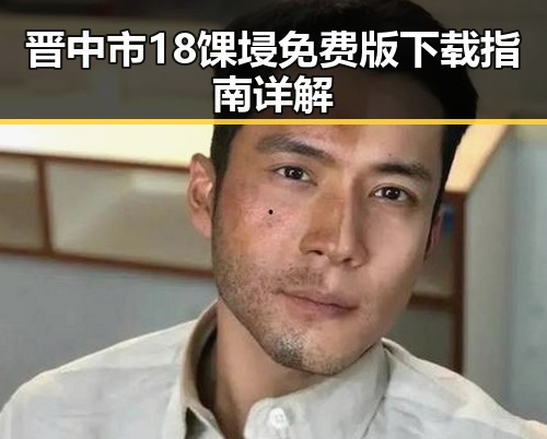 晋中市18馃埐免费版下载指南详解