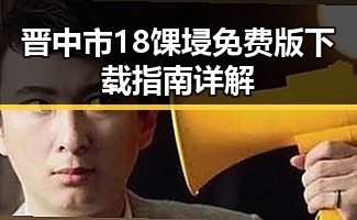 晋中市18馃埐免费版下载指南详解