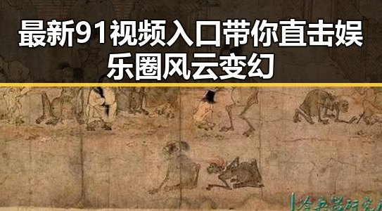最新91视频入口带你直击娱乐圈风云变幻