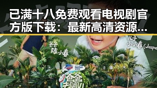 已满十八免费观看电视剧官方版下载：最新高清资源全解析