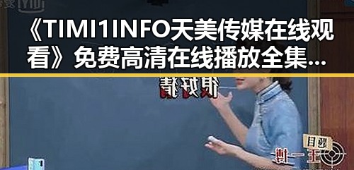 《TIMI1INFO天美传媒在线观看》免费高清在线播放全集：昌都市的最新影视体验