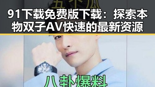 91下载免费版下载：探索本物双子AV快速的最新资源