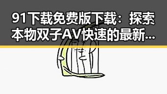 91下载免费版下载：探索本物双子AV快速的最新资源