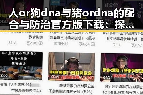 人or狗dna与猪ordna的配合与防治官方版下载：探究最新科技应用