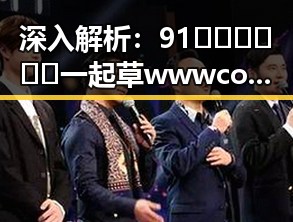 深入解析：91🍆🍑🔞❌❌❌一起草wwwcom17官方版免费版背后的娱乐圈现象