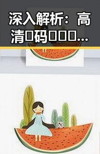 深入解析：高清🈚码🔞❌♋免费菠萝视频最新版下载背后的行业现状