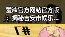 爱液官方网站官方版：揭秘吉安市娱乐圈背后的真实故事