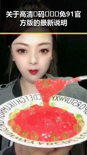 关于高清🈚码🔞❌♋免91官方版的最新说明