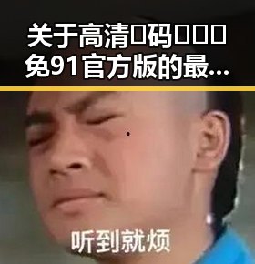 关于高清🈚码🔞❌♋免91官方版的最新说明