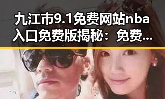 九江市9.1免费网站nba入口免费版揭秘：免费体验娱乐新潮流