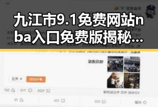 九江市9.1免费网站nba入口免费版揭秘：免费体验娱乐新潮流