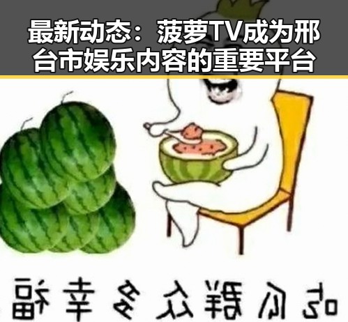最新动态：菠萝TV成为邢台市娱乐内容的重要平台