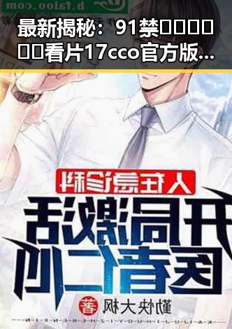 最新揭秘：91禁🍆🍑🔞❌❌❌看片17cco官方版现状分析