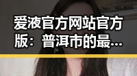 爱液官方网站官方版：普洱市的最新动态解读