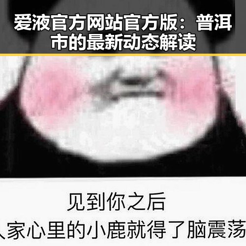 爱液官方网站官方版：普洱市的最新动态解读