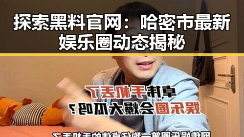 探索黑料 官网：哈密市最新娱乐圈动态揭秘