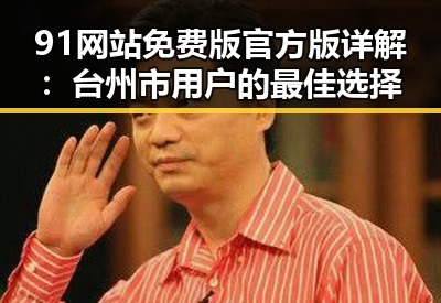 91网站免费版官方版详解：台州市用户的最佳选择