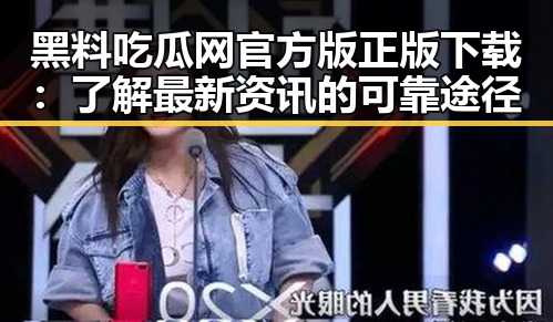 黑料吃瓜网官方版正版下载：了解最新资讯的可靠途径