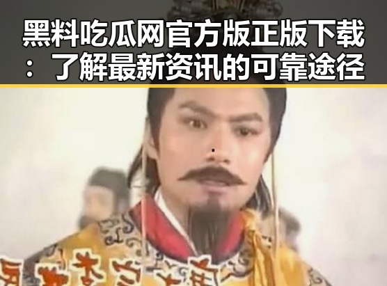 黑料吃瓜网官方版正版下载：了解最新资讯的可靠途径