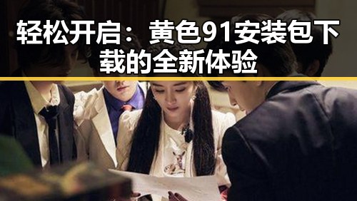 轻松开启：黄色91安装包下载的全新体验