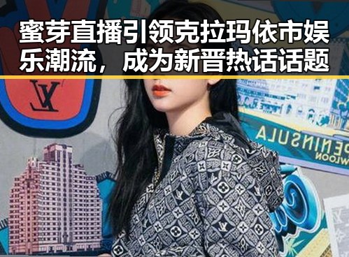 蜜芽直播引领克拉玛依市娱乐潮流，成为新晋热话话题