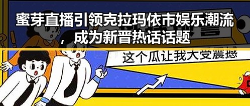 蜜芽直播引领克拉玛依市娱乐潮流，成为新晋热话话题