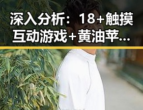 深入分析：18+触摸互动游戏+黄油苹果免费版下载的现状与趋势