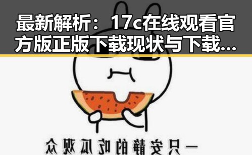 最新解析：17c在线观看官方版正版下载现状与下载指南