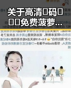 关于高清🈚码🔞❌♋免费菠萝视频最新版下载的最新动态