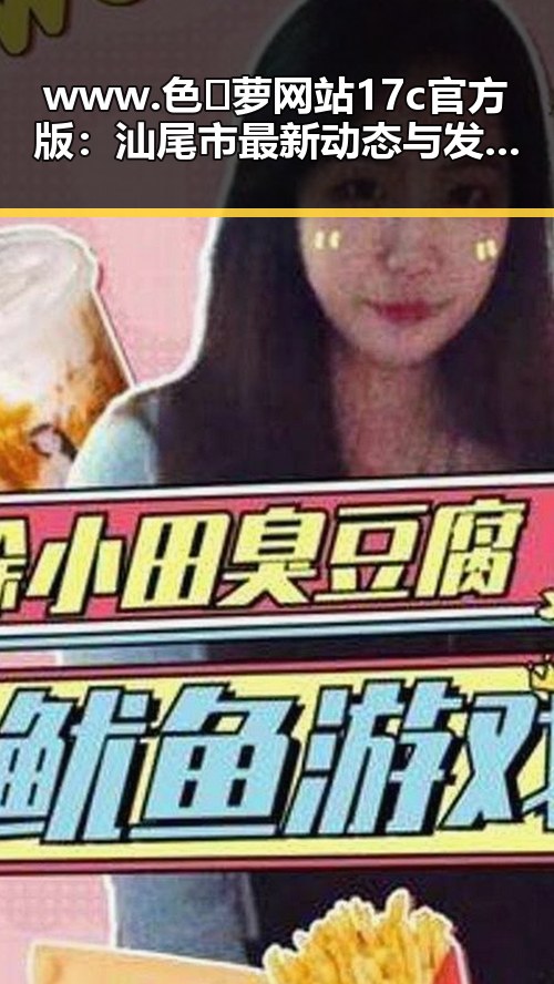 www.色😍萝网站17c官方版：汕尾市最新动态与发展现状