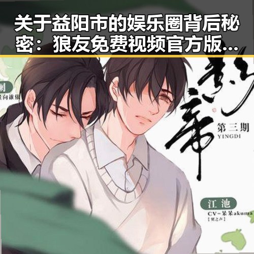 关于益阳市的娱乐圈背后秘密：狼友免费视频官方版解析