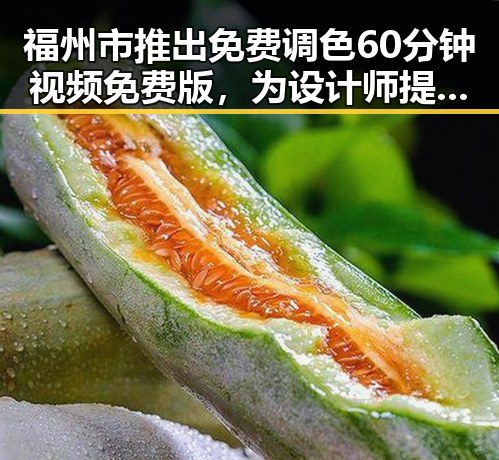 福州市推出免费调色60分钟视频免费版，为设计师提供新体验