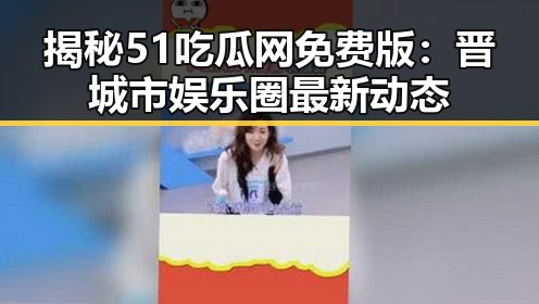 揭秘51吃瓜网免费版：晋城市娱乐圈最新动态