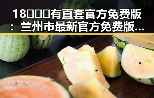 18❌❌❌有直套官方免费版：兰州市最新官方免费版指南