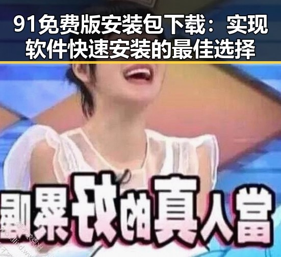 91免费版安装包下载：实现软件快速安装的最佳选择