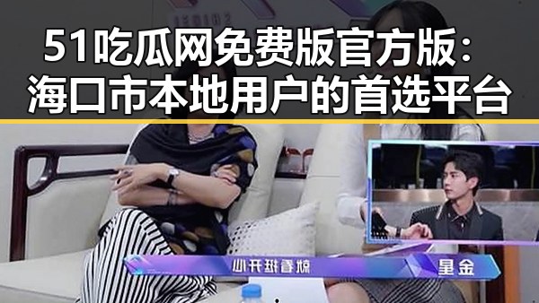 51吃瓜网免费版官方版：海口市本地用户的首选平台