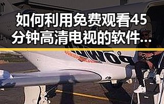 如何利用 免费观看45分钟高清电视的软件免费版 轻松享受高清娱乐