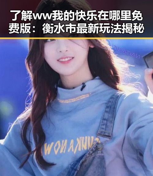 了解 ww我的快乐在哪里免费版：衡水市最新玩法揭秘