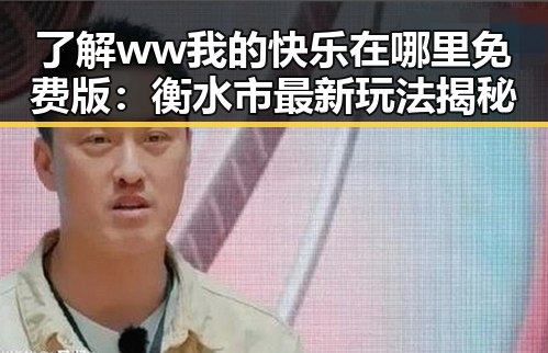 了解 ww我的快乐在哪里免费版：衡水市最新玩法揭秘