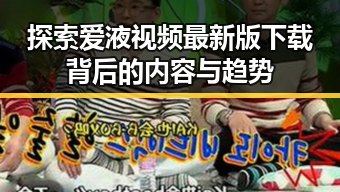 探索爱液视频最新版下载背后的内容与趋势