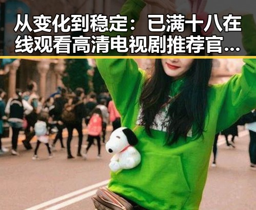 从变化到稳定：已满十八在线观看高清电视剧推荐官方版的发展轨迹