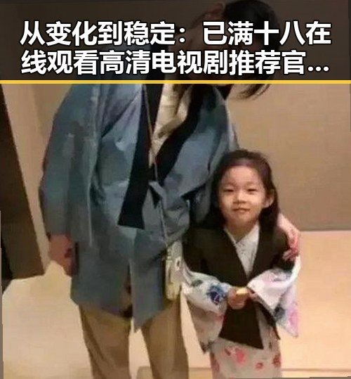 从变化到稳定:已满十八在线观看高清电视剧推荐官方版的发展轨迹
